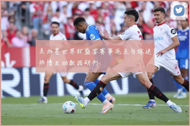 美加墨世界杯盛宴赛事亮点与球迷热情互动数据研判