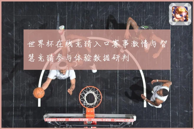 世界杯在线竞猜入口赛事激情与智慧竞猜参与体验数据研判