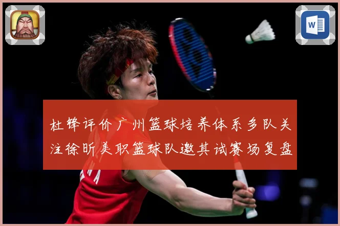 杜锋评价广州篮球培养体系多队关注徐昕美职篮球队邀其试赛场复盘