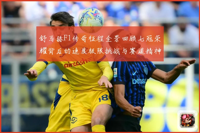 舒马赫F1传奇征程全景回顾七冠荣耀背后的速度极限挑战与赛道精神传承密码揭秘