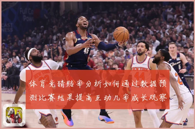 体育竞猜赔率分析如何通过数据预测比赛结果提高互动几率成长观察