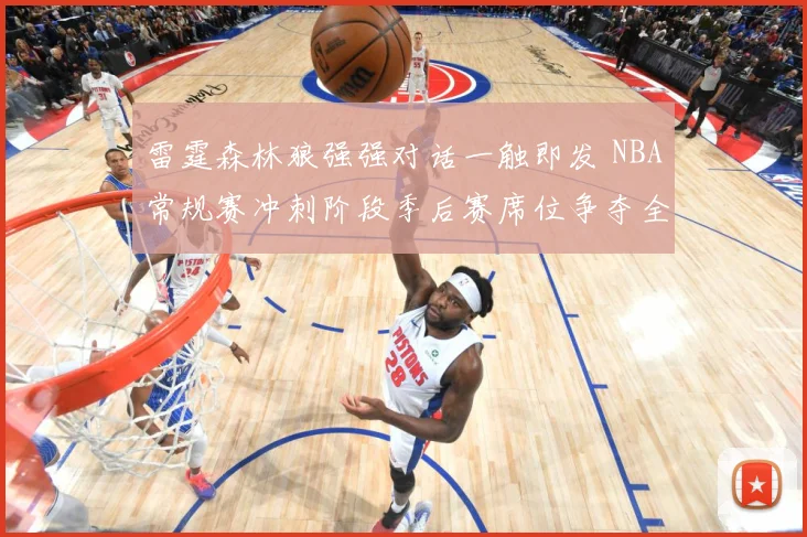 雷霆森林狼强强对话一触即发 NBA常规赛冲刺阶段季后赛席位争夺全面升温