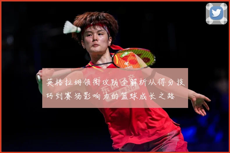 英格拉姆领衔攻防全解析从得分技巧到赛场影响力的篮球成长之路