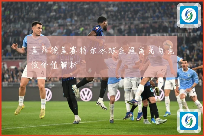 莱昂德莱赛特尔冰球生涯高光与竞技价值解析