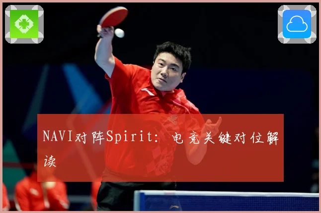 NAVI对阵Spirit：电竞关键对位解读