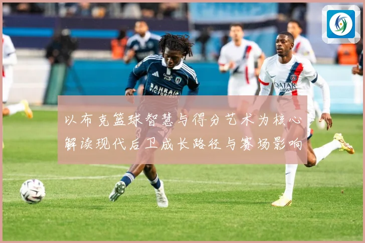 以布克篮球智慧与得分艺术为核心解读现代后卫成长路径与赛场影响力