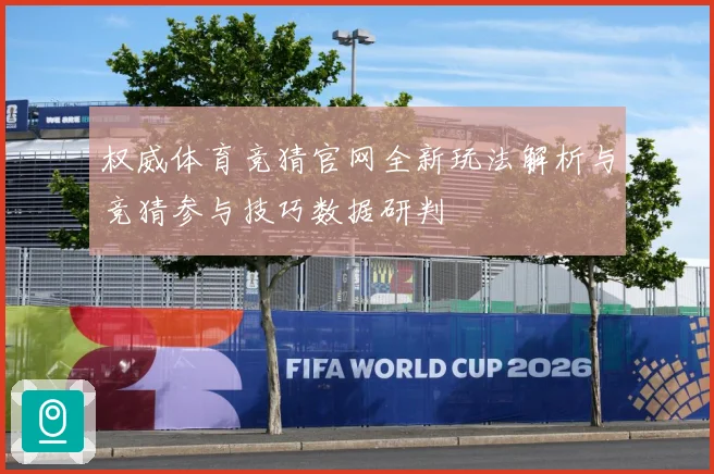 权威体育竞猜官网全新玩法解析与竞猜参与技巧数据研判