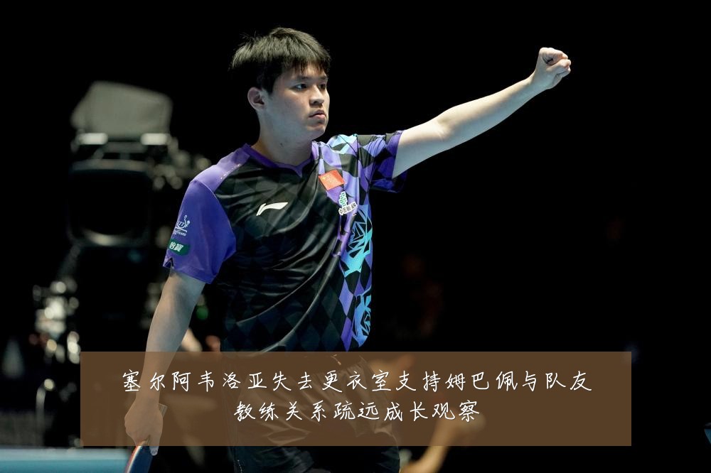 塞尔阿韦洛亚失去更衣室支持姆巴佩与队友教练关系疏远成长观察