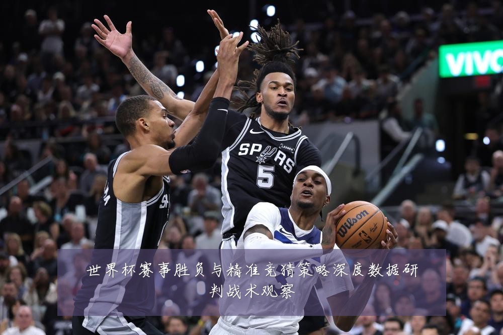 世界杯赛事胜负与精准竞猜策略深度数据研判战术观察