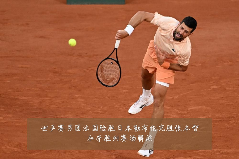 世乒赛男团法国险胜日本勒布伦完胜张本智和夺胜利赛场解读