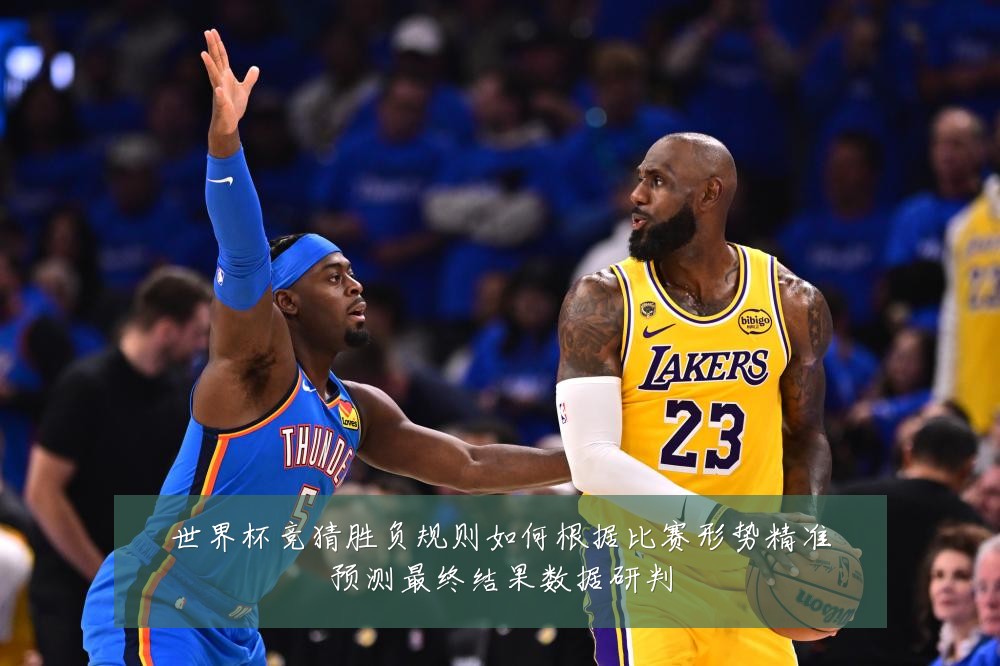 世界杯竞猜胜负规则如何根据比赛形势精准预测最终结果数据研判